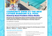 Sacramento City Unified School District and Board President Chinua Rhodes (Trustee Area 5) arepleased to welcome you to a community swim at the newly opened Luther Burbank swimming pool on Saturday, August 19!  Pre-registration is required.  This new pool at Luther Burbank was made possible thanks to the voter approved Measure Q and will welcome physical education classes and student-athlete competition starting this Fall.  Sign-up in advance for one swim session on August 19, swimming space is limited:  11:00 a.m. - 12:30 p.m. or  1:30 p.m. - 3:00 p.m  Event Rules and Pool Information:  Children under 14 must be accompanied by adult Certified Lifeguards will be present Pool depth is between 3’6” and 7’0” Parents should use caution when bringing children who cannot stand Proper swim attire only (no cut-offs or denim) No outside food or drink allowed Water will be provided (no outside water bottles) No pool toys, noodles, life preservers, or inflatable floaties Lifejackets are OK Address: Luther Burbank H.S. 3500 Florin Rd, Sacramento, CA 95823 (Entrance located through west parking lot)  Register: https://www.eventbrite.com/e/community-swim-at-the-new-luther-burbank-high-school-pool-tickets-696244143977