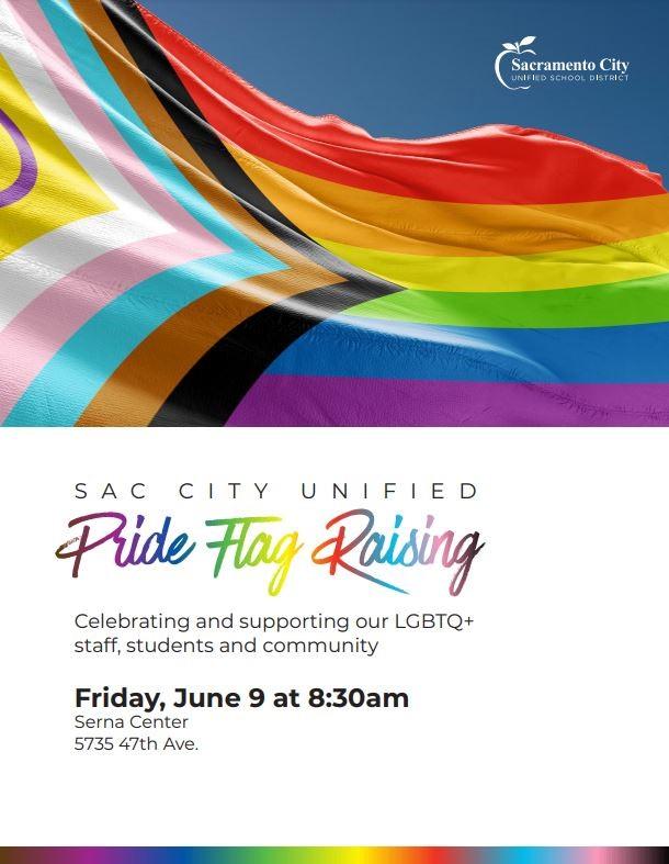 Sac City Unified Pride Flag Raising Celebrating and supporting our LGBTQ+ staff, students and community Friday, June 9 at 8:30am Serna Center 5735 47th Ave